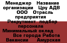 Менеджер › Название организации ­ Цру АДВ777, ООО › Отрасль предприятия ­ Рекрутмент, подбор персонала › Минимальный оклад ­ 70 000 - Все города Работа » Вакансии   . Амурская обл.,Архаринский р-н